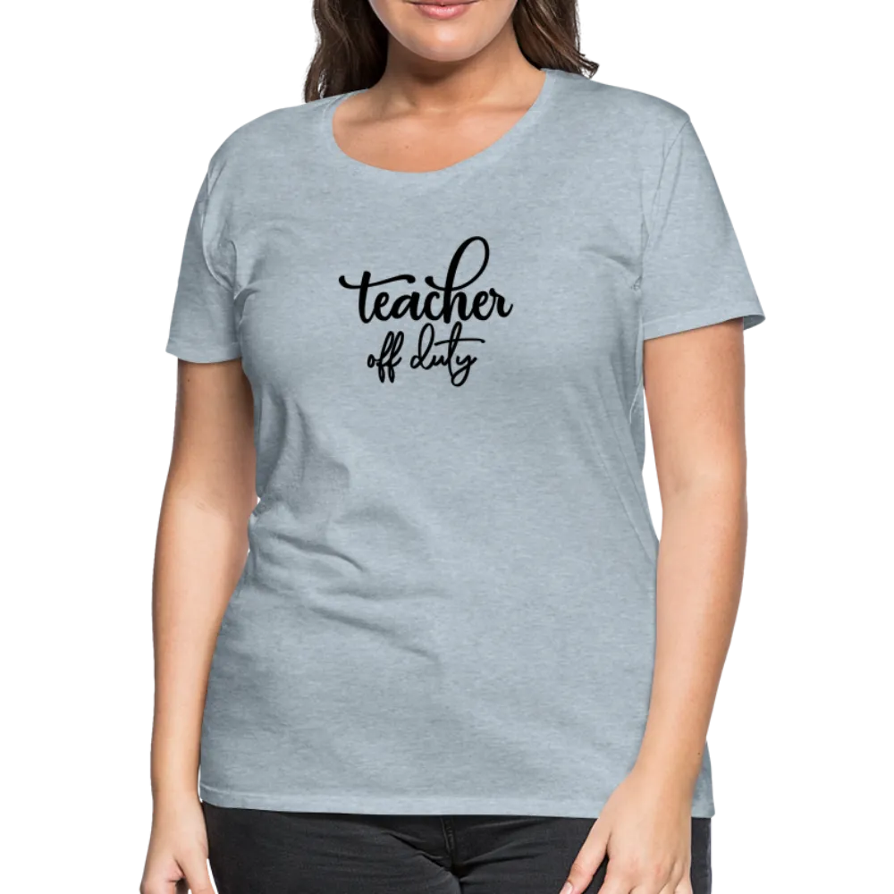 “Teacher Off Duty”-Women’s Premium T-Shirt
