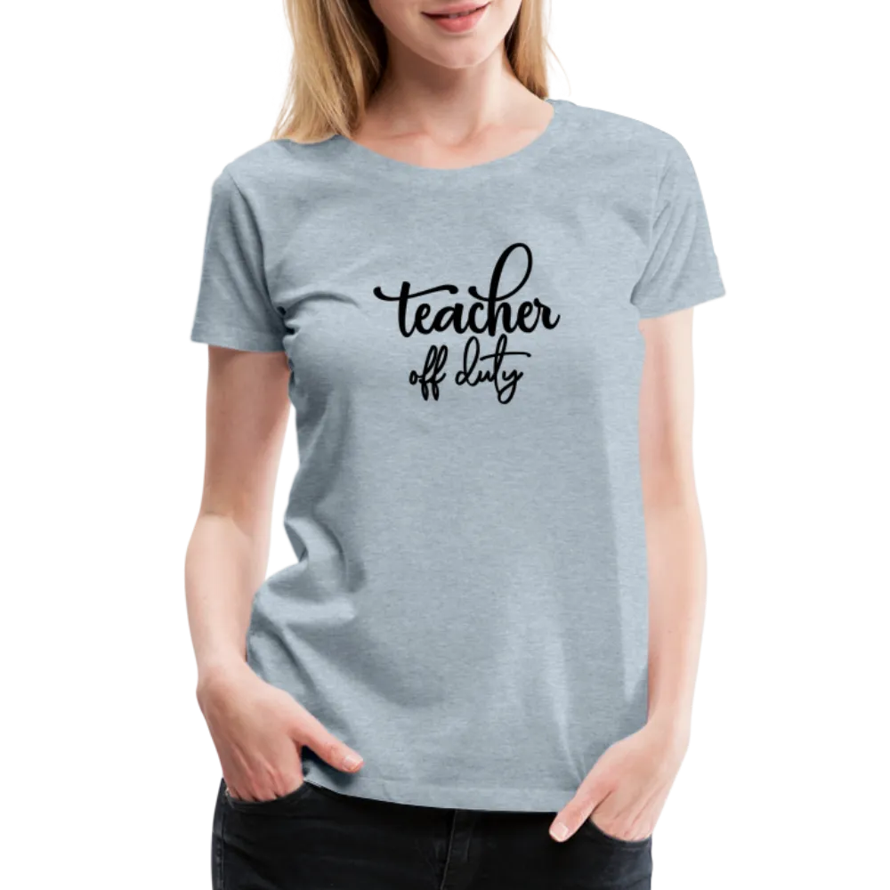 “Teacher Off Duty”-Women’s Premium T-Shirt